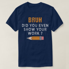 Bruh Did You Even Show Your Work Funny Math T-Shirt