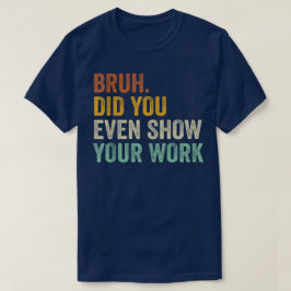 Bruh Did You Even Show Your Work Funny Math T-Shirt