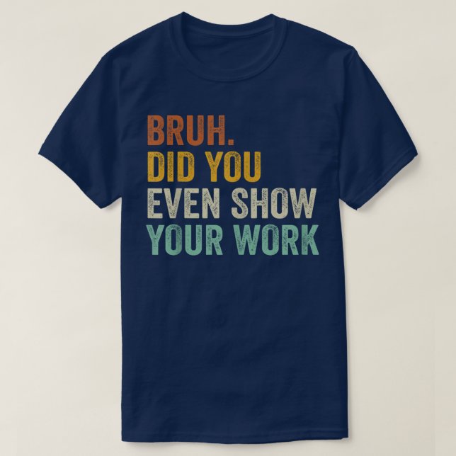 Bruh Did You Even Show Your Work Funny Math T-Shirt (Design vorne)