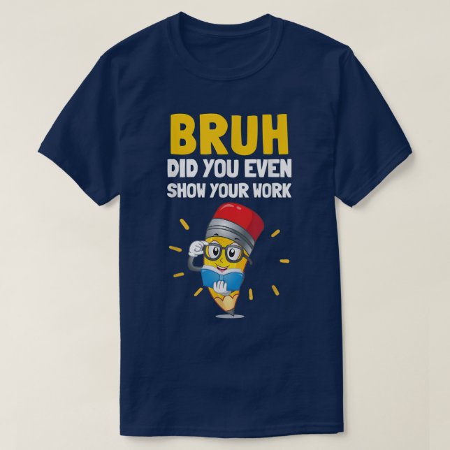 Bruh Did You Even Show Your Work Funny Math T-Shirt (Design vorne)