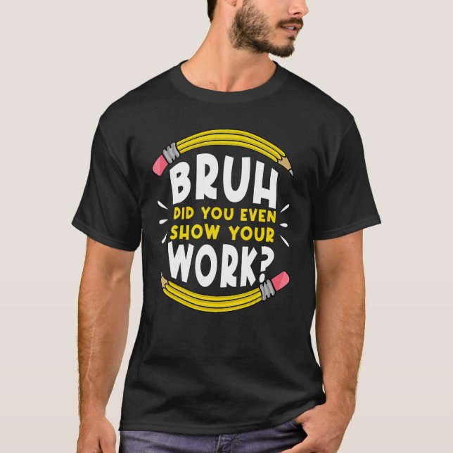 Bruh Did You Even Show Your Work Math Mathematics  T-Shirt (Vorderseite)
