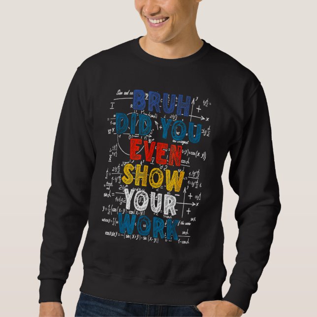 Bruh Did You Even Show Your Work  Math Teacher Sweatshirt (Vorderseite)