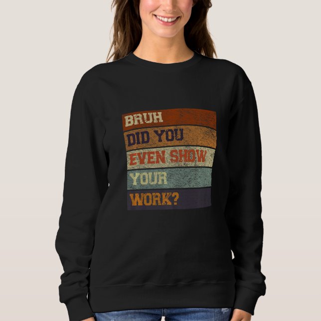 Bruh Did You Even Show Your Work Test Day Teacher Sweatshirt (Vorderseite)