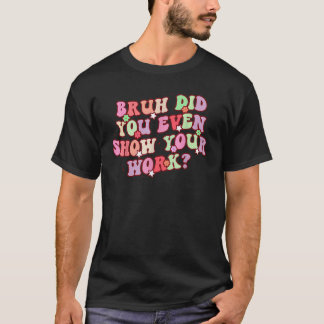 Bruh Hast du überhaupt deine Arbeit gezeigt Mathel T-Shirt