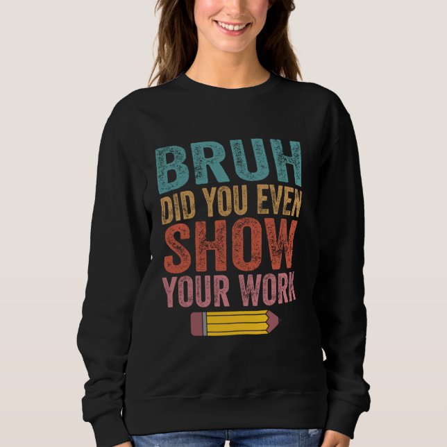 Bruh hat dir sogar deine Arbeit zeigen Funny Mathe Sweatshirt (Vorderseite)