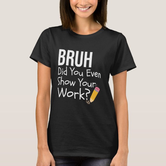 Bruh hat dir sogar deine Arbeit zeigen Funny Mathe T-Shirt (Vorderseite)