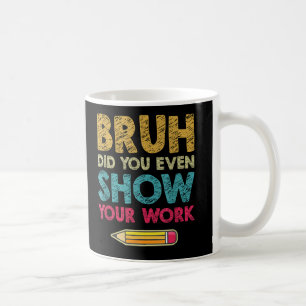 Bruh hat Ihnen sogar den Mathematiklehrer gezeigt Kaffeetasse