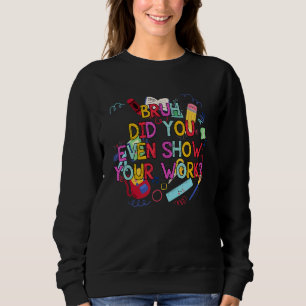 Bruh hat sogar Ihren Mathematiklehrer gezeigt Sweatshirt