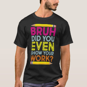 Bruh hat sogar Ihren Mathematiklehrer zurückgebrac T-Shirt