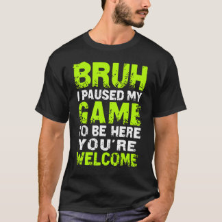Bruh i Paused My Game to be here Gaming Gam T-Shirt
