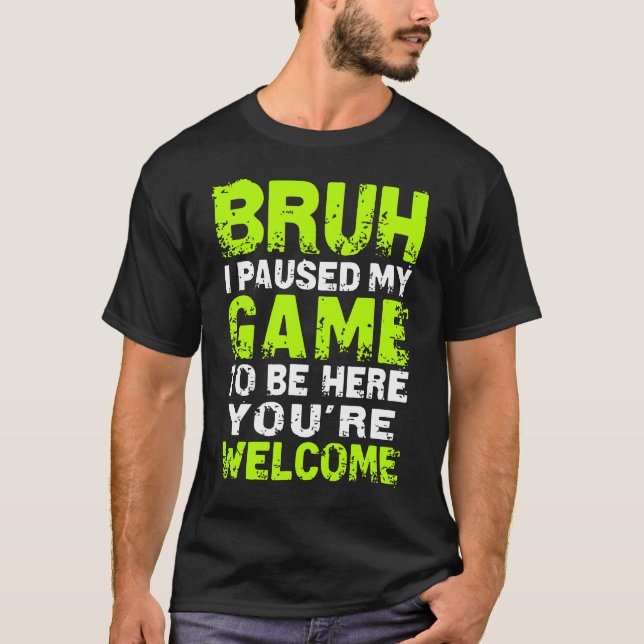 Bruh i Paused My Game to be here Gaming Gam T-Shirt (Vorderseite)