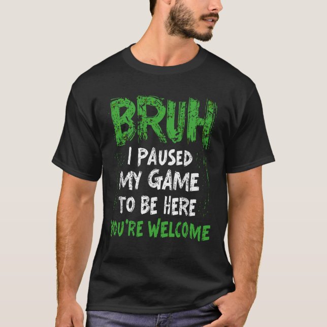 Bruh i Paused My Game to be here Gaming Gamer T-Shirt (Vorderseite)