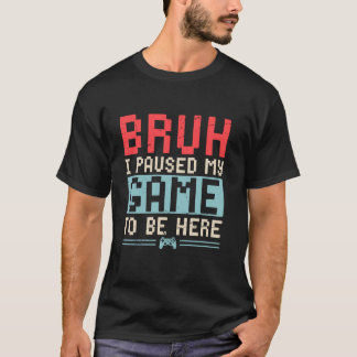 Bruh, ich hielt mein Spiel an, um hier Video Gamer T-Shirt