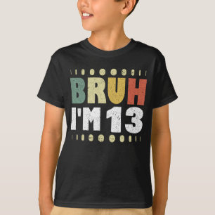 Bruh I'm 13 Funny 13 th Birthday Party Girl Boy T-Shirt