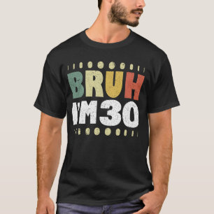 Bruh I'm 30 Years Old 30 th Birthday Funny T-Shirt