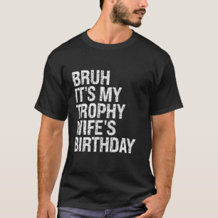 Bruh It is My Trophy Ehefrau's Birthday Queen OMG T-Shirt