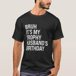 Bruh It is My Trophy Husband's Birthday King OMG C T-Shirt