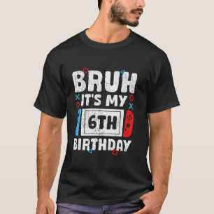 Bruh It's My 6th Birthday Video Game 6 Years Old B T-Shirt