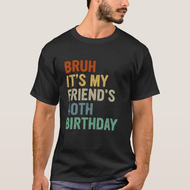 Bruh It's My Friend's 40 th Birthday Turning 40 Ye T-Shirt (Vorderseite)