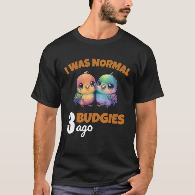 Budgies Mom I Was Nomal 3 Budgies Ago  3 T-Shirt (Vorderseite)