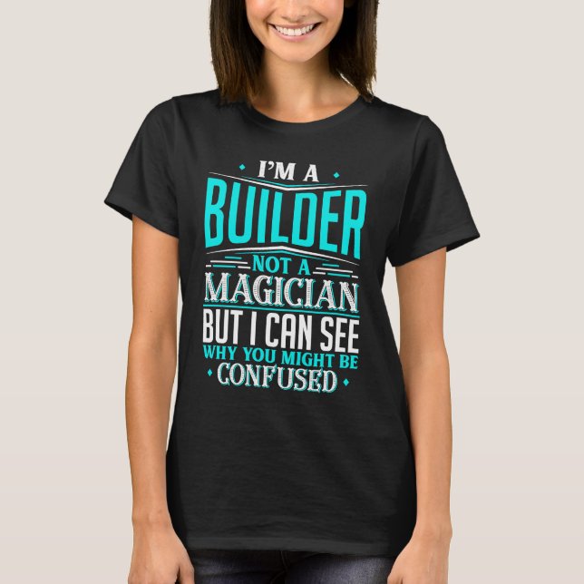 Builder  Not A Magician Might Be Confused T-Shirt (Vorderseite)