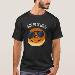 Bun to be Wild Funny Food Puns Dark BG T-Shirt