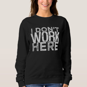 Büro Humor Sarcastic Sprichwort ich arbeite hier n Sweatshirt