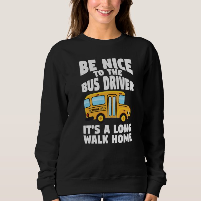 Bus Driving Be Nice To The School Bus Driver Sweatshirt (Vorderseite)