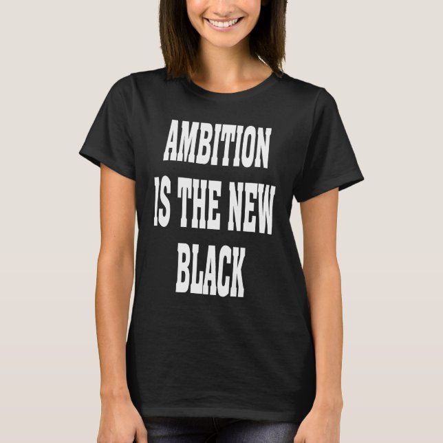 Business Casual Dress Ambition Is The New Black Ba T-Shirt (Vorderseite)