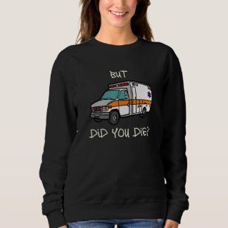 But Did You Die   EMT EMS Paramedic Ambulance Sweatshirt