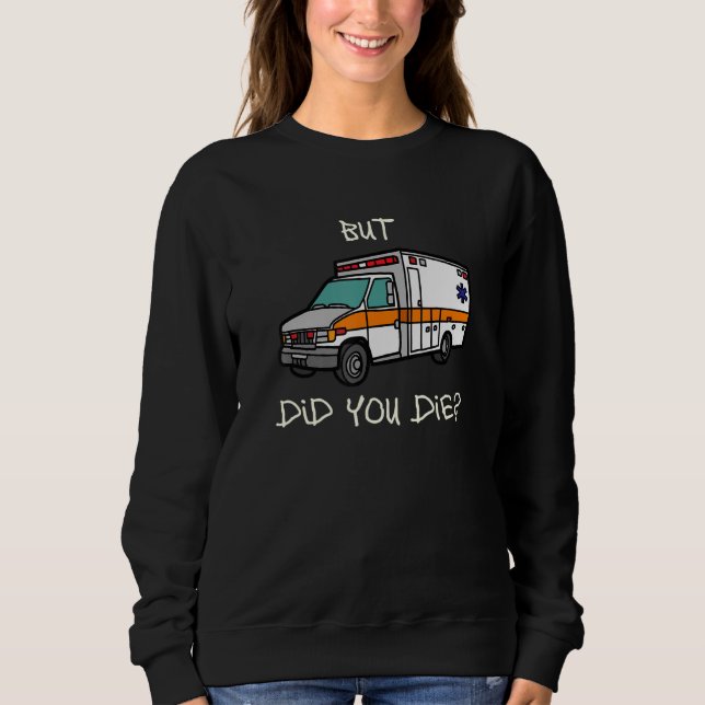 But Did You Die   EMT EMS Paramedic Ambulance Sweatshirt (Vorderseite)