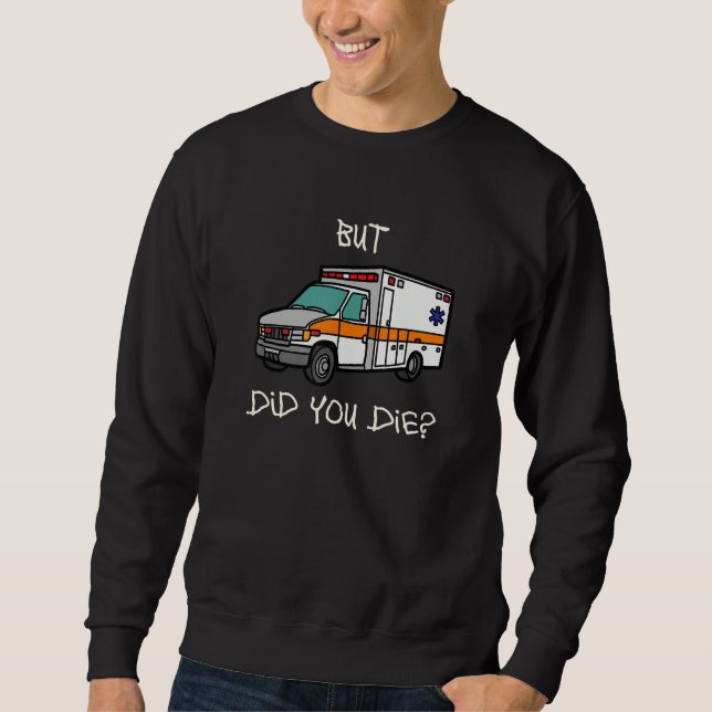 But Did You Die   EMT EMS Paramedic Ambulance Sweatshirt (Vorderseite)