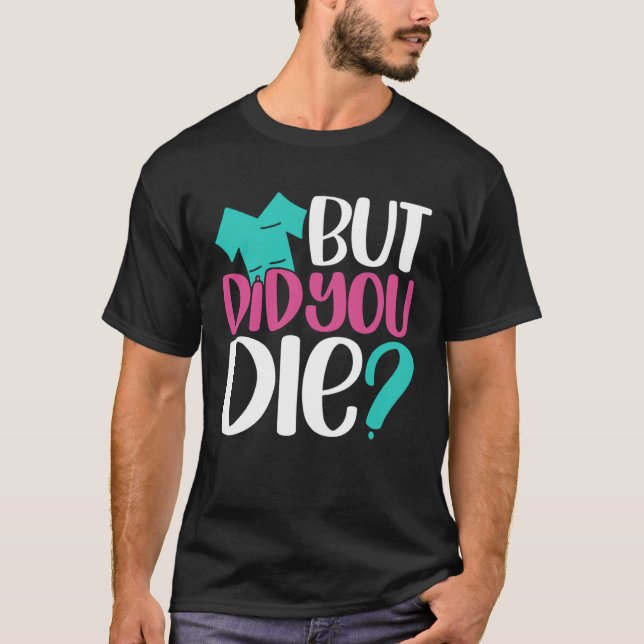 But Did You Die  Nurse Joke Humor For Nurse Nursin T-Shirt (Vorderseite)