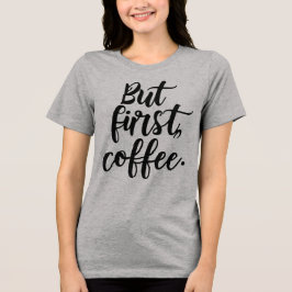 But First Coffee | Chic Modern Script Typography D Tri-Blend Shirt
