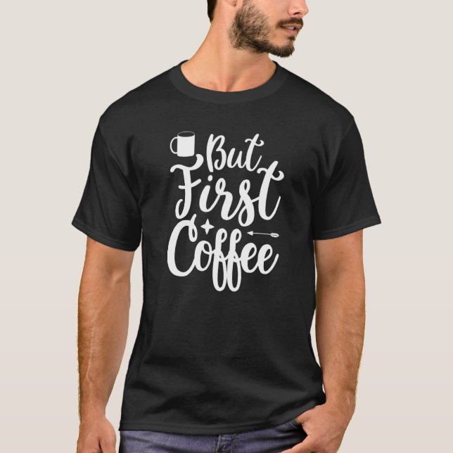 But First Coffee Morning Coffee Drinking Caffè Lat T-Shirt (Vorderseite)