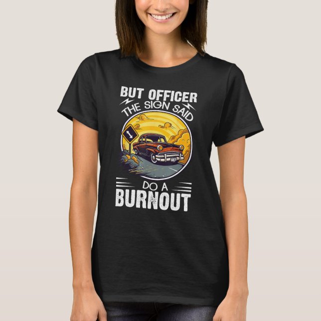 But Officer the Sign Said Do a Burnout T-Shirt (Vorderseite)