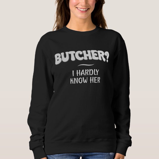 Butcher I Hardly Know Her  Job Joke Sweatshirt (Vorderseite)