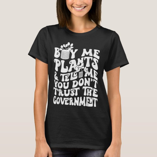 Buy Me Plants And Tell Me You Don't Trust The Gove T-Shirt (Vorderseite)