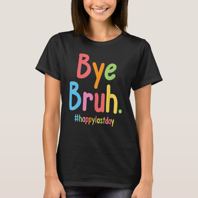Bye Bruh Teachers End Of School Happy Last Day Of  T-Shirt (Vorderseite)