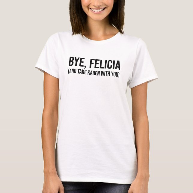 Bye, Felicia (und nehmen Sie Karen mit) T-Shirt (Vorderseite)
