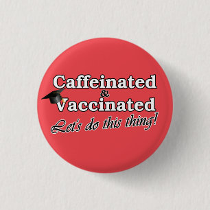 Caffeinated & Vaccinated Let's do this thing! Grad Button