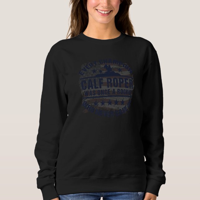 Calf Roper Calf Roping Every Champion Once a Rooki Sweatshirt (Vorderseite)