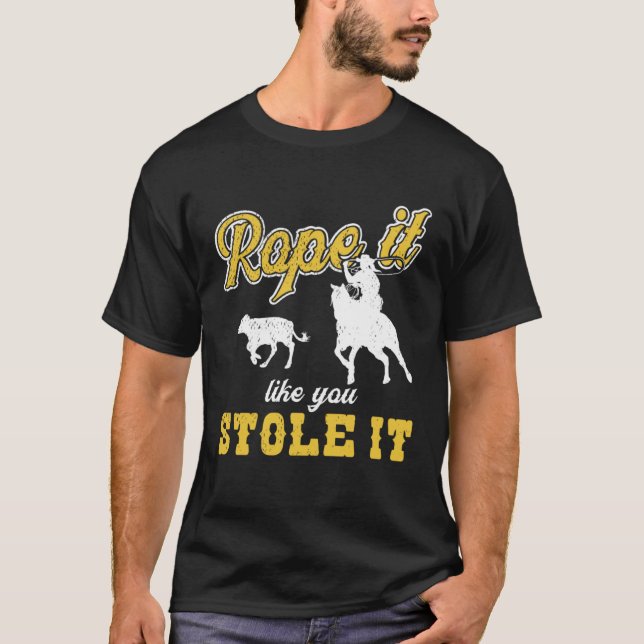 Calf Roping Rope It Like You Stole It T-Shirt (Vorderseite)