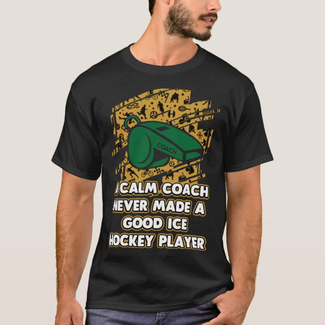 Calm Coach Never Make Good Ice Hockey Player T-Shirt (Vorderseite)