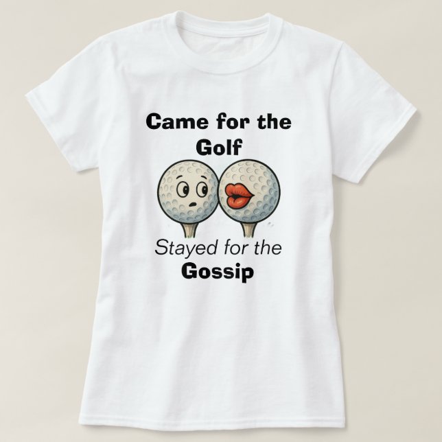 Came for the Golf, Stayed for the Gossip-Tee Shirt (Design vorne)