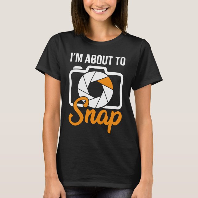 Camera Photographers I'm About To Snap Photography T-Shirt (Vorderseite)