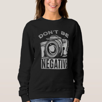 Camera Photography Don't Be Negative Photographe Sweatshirt