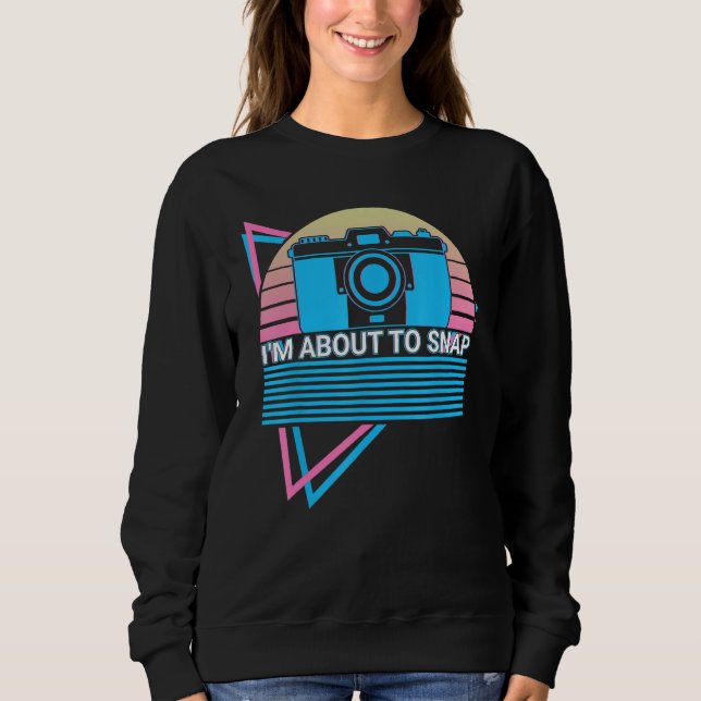 Camera Photography Photographer Retro I'm About To Sweatshirt (Vorderseite)