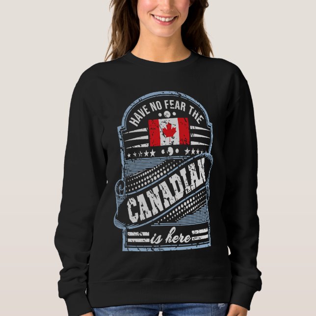 Canada   Have No Fear The Canadian Is Here Sweatshirt (Vorderseite)
