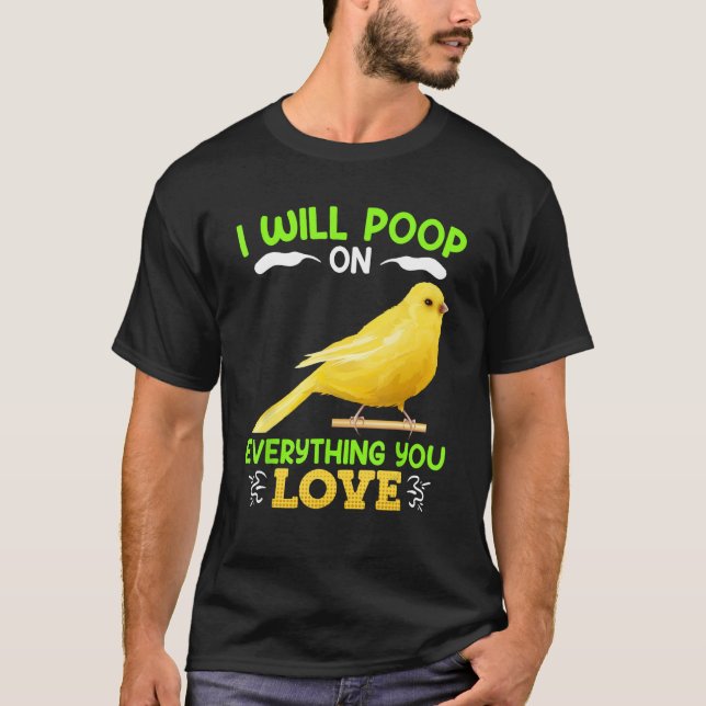 Canaries I´ll poop on everything you Love Canary B T-Shirt (Vorderseite)